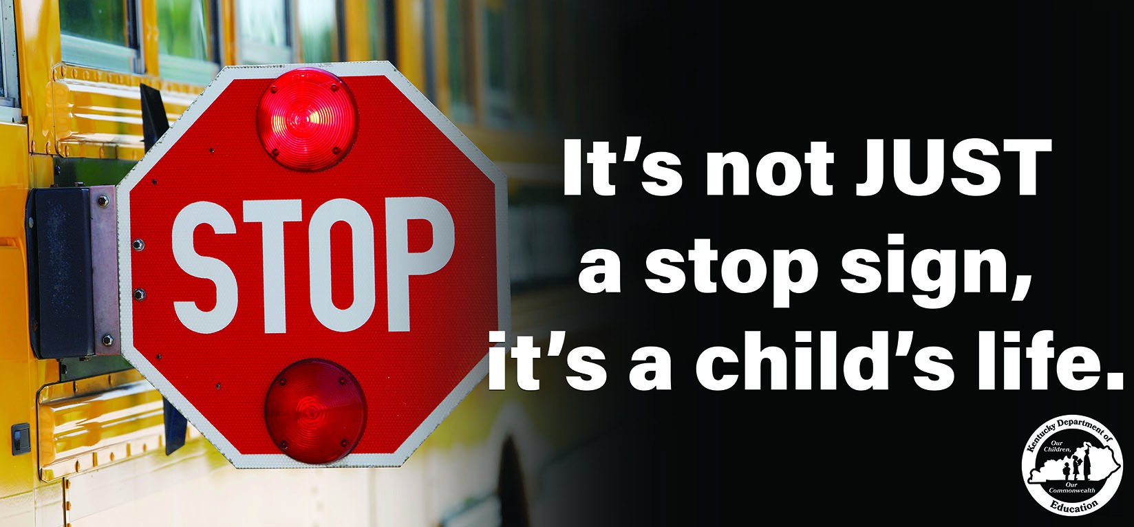 This is a picture of a stopped school bus with the stop arm extended. Next to the stop sign reads, "It's not JUST a stop sign, it's a child's life."