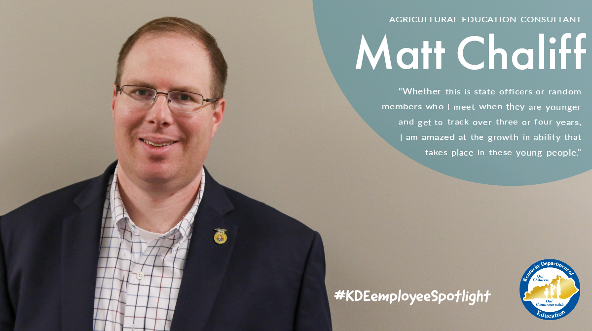 KDE Employee Spotlight: Agricultural Education Consultant Matt Chaliff. "Whether this is state officers of random members who I meet when they are younger and get to track over three or four years, I am amazed at the growth in ability that takes place in these young people."