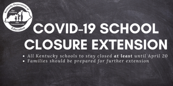 COVID-19 School Closure Extension. All Kentucky Schools to stay closed at least until April 20. Families should be prepared for further extension.