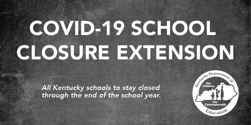 COVID-19 School Closure Extension. All Kentucky schools to stay closed through the end of the school year.