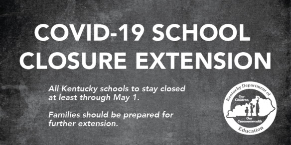 COVID-19 School Closure Extension. All Kentucky Schools to stay closed at least through May 1. Families should be prepared for further extension.