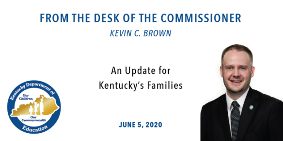From the Desk of Commissioner Kevin C. Brown. An update for Kentucky's Families, June 5, 2020