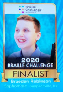 Picture of Braeden Robinson with the words 2020 Braille Challenge Finalist, Braeden Robinson, Sophomore, Simpsonville, KY