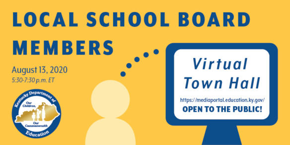 Local School Board Members Virtual Town Hall: 5:30-7:30 p.m. ET, Aug. 13, 2020. Open to the public! https://mediaportal.education.ky.gov/watch-live/