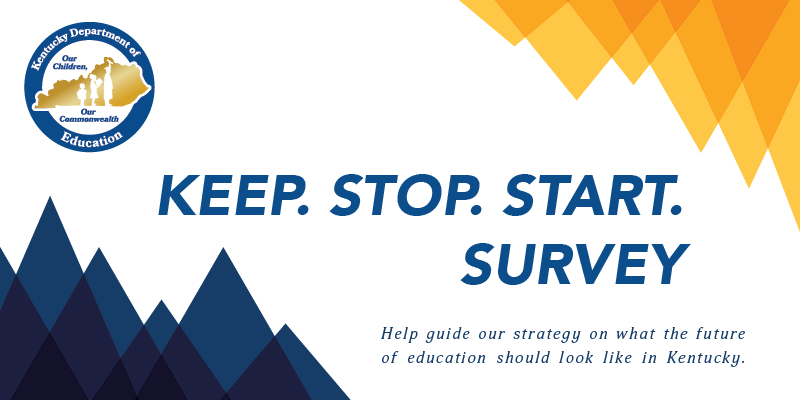 Graphic that reads: Keep, Stop, Start Survey. Help guide our strategy on what the future of education should look like in Kentucky.