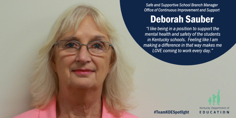 Graphic shows a woman with words next to her saying Safe and Supportive School Branch Manager, Office of Continuous Improvement and Support, Deborah Sauber, "I like being in a position to support the mental health and safety of the students in KY schools. Feeling like I am making a difference in that way makes me LOVE coming to work every day."