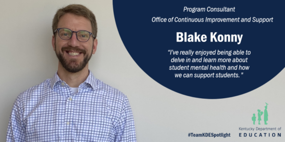 Picture of Blake Konny, program consultant, Office of Continuous Improvement and Support. "I've really enjoyed being able to delve in and learn more about student mental health and how we can support students."