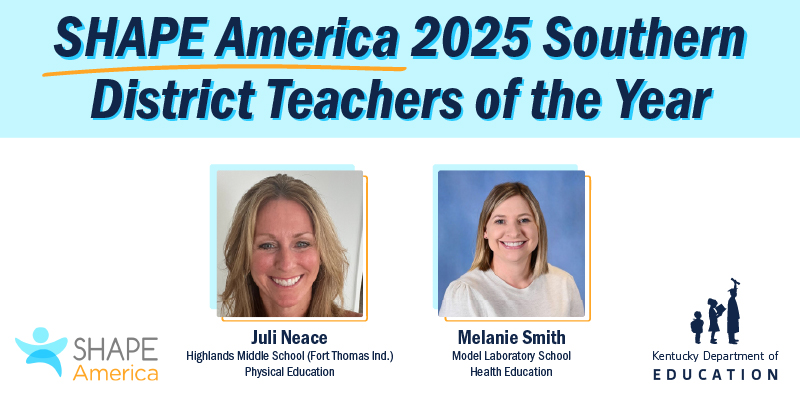 SHAPE America 2025 Southern District Teachers of the Year: Julie Neace of Highlands Middle School (Fort Thomas Independent) for physical education and Melanie Smith of Model Laboratory Schools for health education