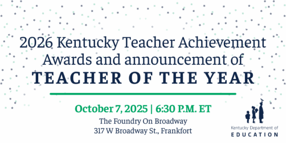Graphic reading: 2026 Kentucky Teacher Awards and announcement of Teacher of the Year, Oct. 7, 2025, 6:30 p.m. ET, The Foundry on Broadway, 317 W. Broadway St., Frankfort